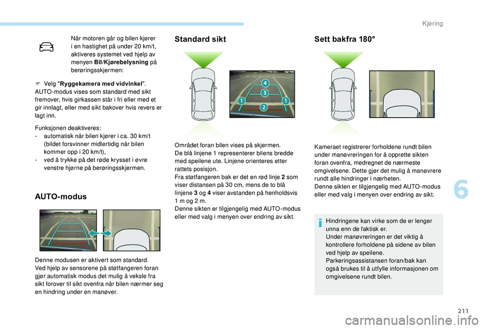 PEUGEOT 5008 2018 Instruksjoner for bruk (in Norwegian) 211
Når motoren går og bilen kjører
i en hastighet på under 20 km/t,
aktiveres systemet ved hjelp av
menyen Bil/Kjørebelysning på
berøringsskjermen:
Funksjonen deaktiveres:
-
a
utoma PEUGEOT 5008 2018 Instruksjoner for bruk (in Norwegian) 211
Når motoren går og bilen kjører
i en hastighet på under 20 km/t,
aktiveres systemet ved hjelp av
menyen Bil/Kjørebelysning på
berøringsskjermen:
Funksjonen deaktiveres:
-
a
utoma