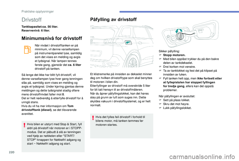 PEUGEOT 5008 2018 Instruksjoner for bruk (in Norwegian) 220
Drivstoff
Tankkapasitet:ca. 56 liter.
Reser venivå: 6 liter.
Minimumsnivå for drivstoff
Når nivået i drivstofftanken er på
m inimum, vil denne varsellampen
på instrumentpanelet lyse, sam PEUGEOT 5008 2018 Instruksjoner for bruk (in Norwegian) 220
Drivstoff
Tankkapasitet:ca. 56 liter.
Reser venivå: 6 liter.
Minimumsnivå for drivstoff
Når nivået i drivstofftanken er på
m inimum, vil denne varsellampen
på instrumentpanelet lyse, sam
