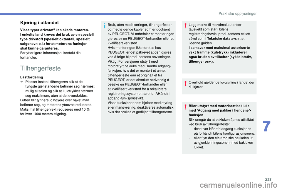 PEUGEOT 5008 2018 Instruksjoner for bruk (in Norwegian) 223
Kjøring i utlandet
Visse typer drivstoff kan skade motoren.
I enkelte land kreves det bruk av en spesiell
type drivstoff (spesielt oktantall, spesielt
salgsnavn o.l.) for at motorens funksjon
PEUGEOT 5008 2018 Instruksjoner for bruk (in Norwegian) 223
Kjøring i utlandet
Visse typer drivstoff kan skade motoren.
I enkelte land kreves det bruk av en spesiell
type drivstoff (spesielt oktantall, spesielt
salgsnavn o.l.) for at motorens funksjon