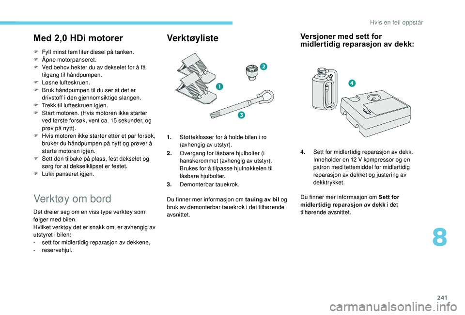 PEUGEOT 5008 2018 Instruksjoner for bruk (in Norwegian) 241
Med 2,0 HDi motorer
F Fyll minst fem liter diesel på tanken.
F Ã… pne motorpanseret.
F
V
ed behov hekter du av dekselet for å få
tilgang til håndpumpen.
F
Lø
sne lufteskruen.
F
B
r PEUGEOT 5008 2018 Instruksjoner for bruk (in Norwegian) 241
Med 2,0 HDi motorer
F Fyll minst fem liter diesel på tanken.
F Ã… pne motorpanseret.
F
V
ed behov hekter du av dekselet for å få
tilgang til håndpumpen.
F
Lø
sne lufteskruen.
F
B
r