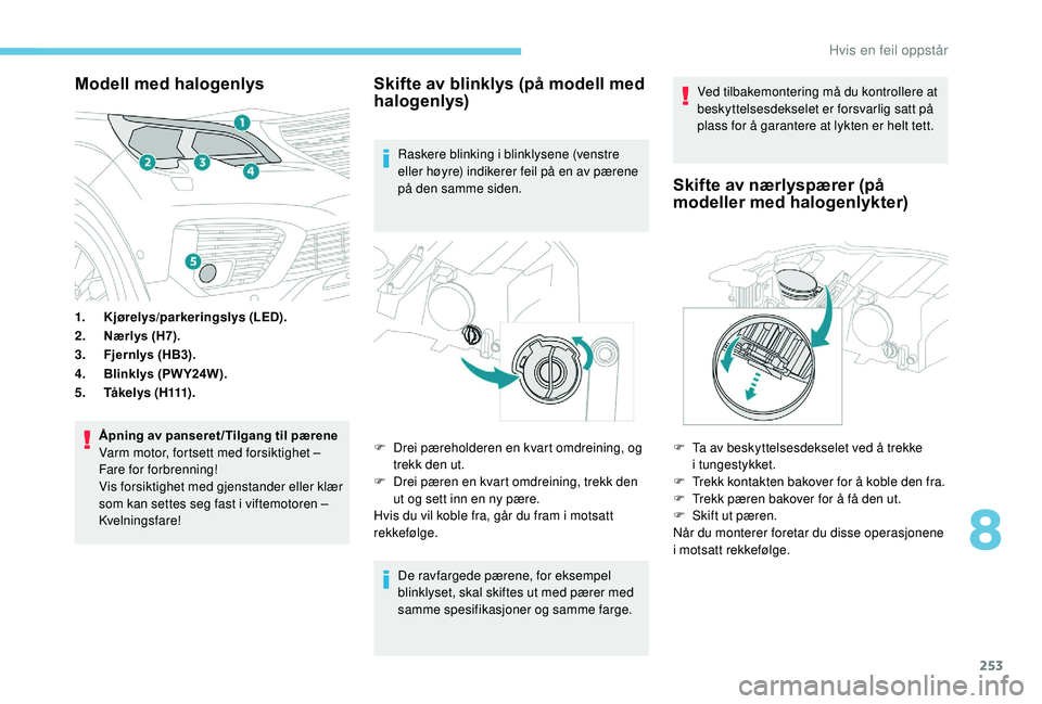 PEUGEOT 5008 2018 Instruksjoner for bruk (in Norwegian) 253
Modell med halogenlys
1.Kjørelys/parkeringslys (LED).
2. Nærlys (H7).
3. Fjernlys (HB3).
4. Blinklys (PW Y24W).
5. Tå k e l y s ( H111) .
Åpning av panseret /Tilgang til pærene
Varm motor, f PEUGEOT 5008 2018 Instruksjoner for bruk (in Norwegian) 253
Modell med halogenlys
1.Kjørelys/parkeringslys (LED).
2. Nærlys (H7).
3. Fjernlys (HB3).
4. Blinklys (PW Y24W).
5. Tå k e l y s ( H111) .
Åpning av panseret /Tilgang til pærene
Varm motor, f