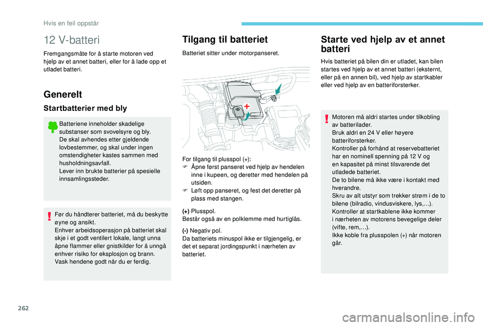 PEUGEOT 5008 2018 Instruksjoner for bruk (in Norwegian) 262
12 V-batteri
Fremgangsmåte for å starte motoren ved
hjelp av et annet batteri, eller for å lade opp et
utladet batteri.
Generelt
Startbatterier med bly
Batteriene inneholder skadelige
substa PEUGEOT 5008 2018 Instruksjoner for bruk (in Norwegian) 262
12 V-batteri
Fremgangsmåte for å starte motoren ved
hjelp av et annet batteri, eller for å lade opp et
utladet batteri.
Generelt
Startbatterier med bly
Batteriene inneholder skadelige
substa