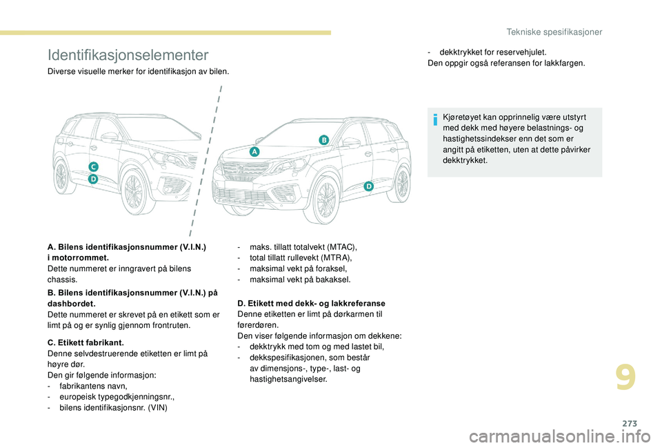 PEUGEOT 5008 2018 Instruksjoner for bruk (in Norwegian) 273
Identifikasjonselementer
Diverse visuelle merker for identifikasjon av bilen.
A. Bilens identifikasjonsnummer (V.I.N.)
i
motorrommet.
Dette nummeret er inngravert på bilens
chassis.
B. Bilens PEUGEOT 5008 2018 Instruksjoner for bruk (in Norwegian) 273
Identifikasjonselementer
Diverse visuelle merker for identifikasjon av bilen.
A. Bilens identifikasjonsnummer (V.I.N.)
i
motorrommet.
Dette nummeret er inngravert på bilens
chassis.
B. Bilens