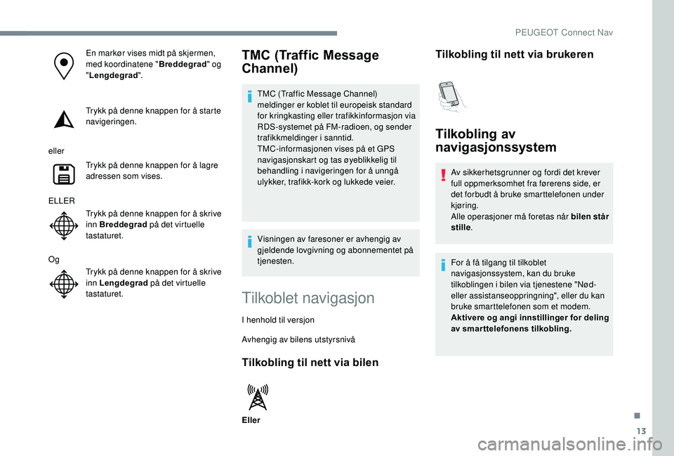 PEUGEOT 5008 2018 Instruksjoner for bruk (in Norwegian) 13
En markør vises midt på skjermen,
med koordinatene "Breddegrad" og
" Lengdegrad ".
Trykk på denne knappen for å starte
navigeringen.
eller Trykk på denne knappen for å lagr PEUGEOT 5008 2018 Instruksjoner for bruk (in Norwegian) 13
En markør vises midt på skjermen,
med koordinatene "Breddegrad" og
" Lengdegrad ".
Trykk på denne knappen for å starte
navigeringen.
eller Trykk på denne knappen for å lagr