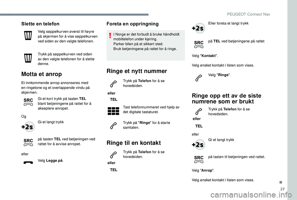 PEUGEOT 5008 2018 Instruksjoner for bruk (in Norwegian) 27
Slette en telefon
Velg søppelkur ven øverst til høyre
på skjermen for å vise søppelkur ven
ved siden av den valgte telefonen.
Trykk på søppelkur ven ved siden
av den valgte telefonen for PEUGEOT 5008 2018 Instruksjoner for bruk (in Norwegian) 27
Slette en telefon
Velg søppelkur ven øverst til høyre
på skjermen for å vise søppelkur ven
ved siden av den valgte telefonen.
Trykk på søppelkur ven ved siden
av den valgte telefonen for
