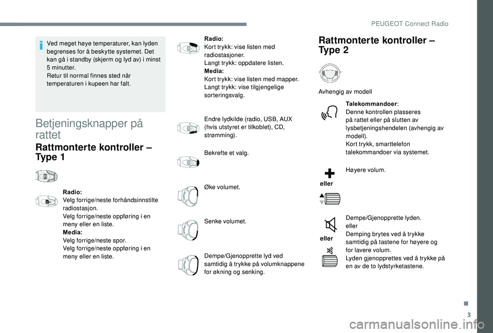 PEUGEOT 5008 2018 Instruksjoner for bruk (in Norwegian) 3
Ved meget høye temperaturer, kan lyden
begrenses for å beskytte systemet. Det
kan gå i standby (skjerm og lyd av) i minst
5
minutter.
Retur til normal finnes sted når
temperaturen i
PEUGEOT 5008 2018 Instruksjoner for bruk (in Norwegian) 3
Ved meget høye temperaturer, kan lyden
begrenses for å beskytte systemet. Det
kan gå i standby (skjerm og lyd av) i minst
5
minutter.
Retur til normal finnes sted når
temperaturen i