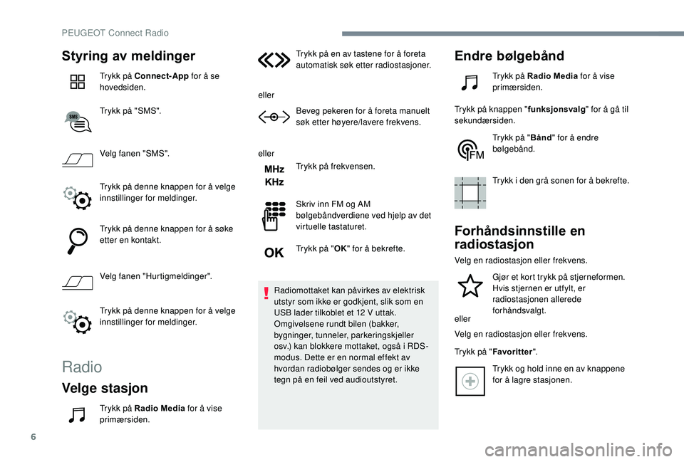 PEUGEOT 5008 2018 Instruksjoner for bruk (in Norwegian) 6
Styring av meldinger
Trykk på Connect-App for å se
hovedsiden.
Trykk på "SMS".
Velg fanen "SMS".
Trykk på denne knappen for å velge
innstillinger for meldinger.
Trykk på denn PEUGEOT 5008 2018 Instruksjoner for bruk (in Norwegian) 6
Styring av meldinger
Trykk på Connect-App for å se
hovedsiden.
Trykk på "SMS".
Velg fanen "SMS".
Trykk på denne knappen for å velge
innstillinger for meldinger.
Trykk på denn