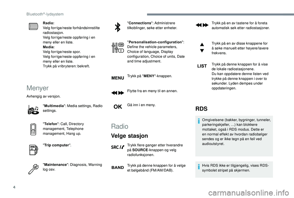 PEUGEOT 5008 2018  Instruksjoner for bruk (in Norwegian) 4
Radio:
Velg forrige/neste forhåndsinnstilte 
radiostasjon.
Velg forrige/neste oppføring i  en 
meny eller en liste.
Media:
Velg forrige/neste spor.
Velg forrige/neste oppføring i
  en 
meny eller