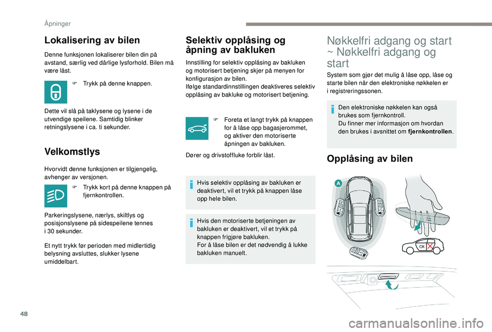 PEUGEOT 5008 2018  Instruksjoner for bruk (in Norwegian) 48
Lokalisering av bilen
Denne funksjonen lokaliserer bilen din på 
avstand, særlig ved dårlige lysforhold. Bilen må 
være låst.
Velkomstlys
F Trykk på denne knappen.
Dette vil slå på taklyse