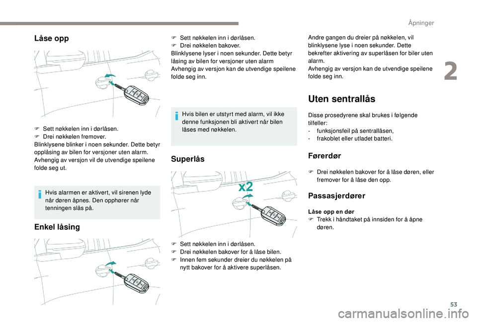 PEUGEOT 5008 2018  Instruksjoner for bruk (in Norwegian) 53
Låse opp
Hvis alarmen er aktivert, vil sirenen lyde 
når døren åpnes. Den opphører når 
tenningen slås på.
Enkel låsing
Hvis bilen er utstyrt med alarm, vil ikke 
denne funksjonen bli akti