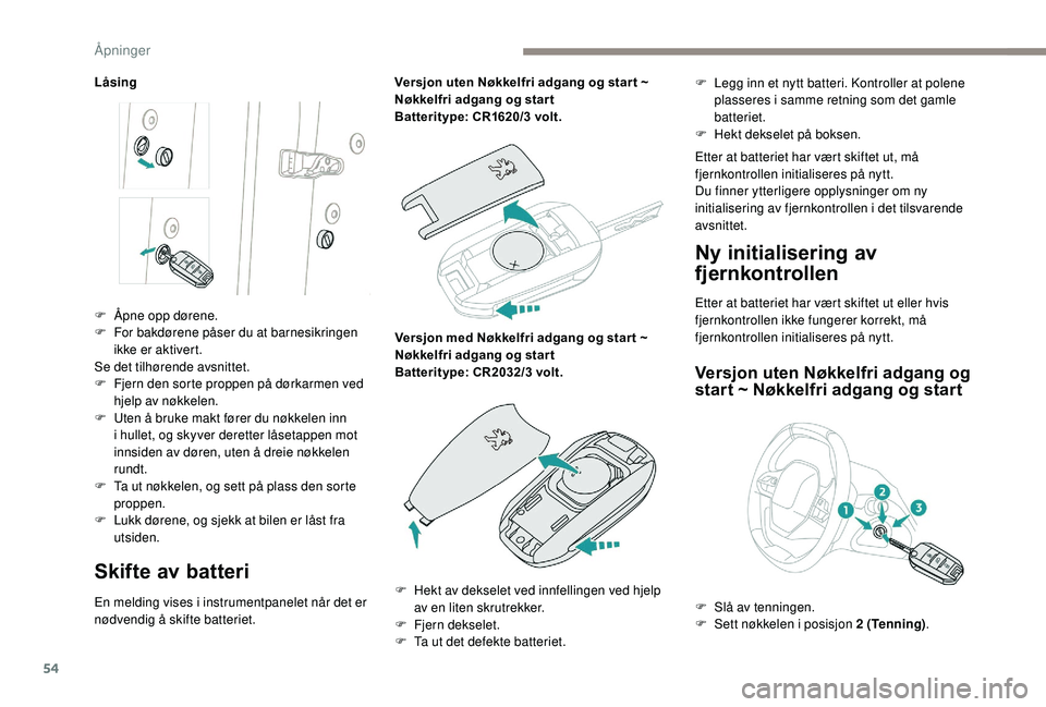PEUGEOT 5008 2018  Instruksjoner for bruk (in Norwegian) 54
Låsing
Skifte av batteri
En melding vises i instrumentpanelet når det er 
n ødvendig å skifte batteriet. Versjon uten Nøkkelfri adgang og star t ~ 
Nøkkelfri adgang og star t
Batteritype: CR1