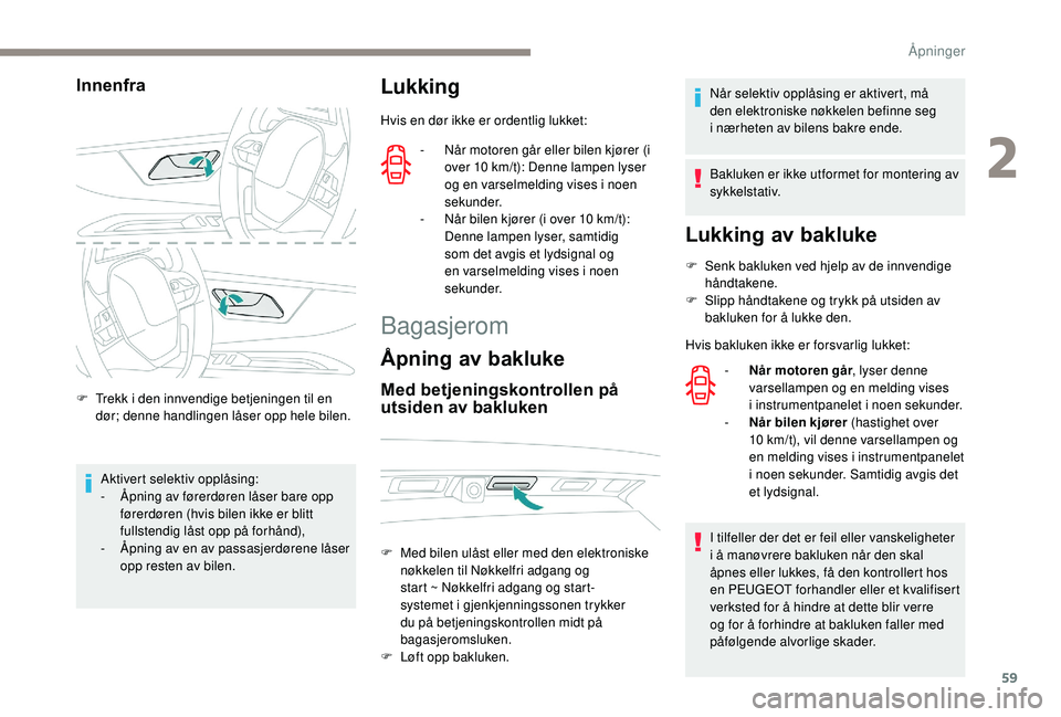 PEUGEOT 5008 2018 Instruksjoner for bruk (in Norwegian) 59
Innenfra
F Trekk i den innvendige betjeningen til en
dør; denne handlingen låser opp hele bilen.
Aktivert selektiv opplåsing:
-
Å
pning av førerdøren låser bare opp
førerdøren (hvis PEUGEOT 5008 2018 Instruksjoner for bruk (in Norwegian) 59
Innenfra
F Trekk i den innvendige betjeningen til en
dør; denne handlingen låser opp hele bilen.
Aktivert selektiv opplåsing:
-
Å
pning av førerdøren låser bare opp
førerdøren (hvis