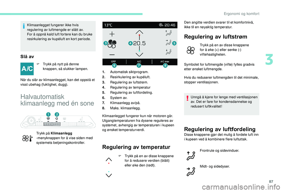 PEUGEOT 5008 2018 Instruksjoner for bruk (in Norwegian) 87
Klimaanlegget fungerer ikke hvis
regulering av luftmengde er slått av.
For å oppnå kald luft fortere kan du bruke
resirkulering av kupéluft en kort periode.
Slå av
F Trykk på nytt på denne PEUGEOT 5008 2018 Instruksjoner for bruk (in Norwegian) 87
Klimaanlegget fungerer ikke hvis
regulering av luftmengde er slått av.
For å oppnå kald luft fortere kan du bruke
resirkulering av kupéluft en kort periode.
Slå av
F Trykk på nytt på denne