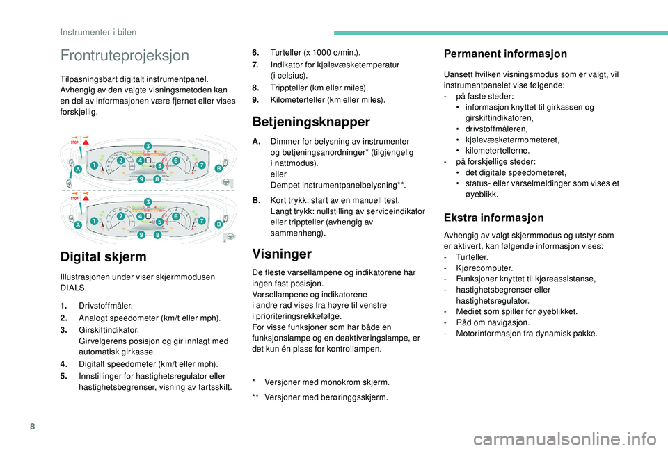 PEUGEOT 5008 2018  Instruksjoner for bruk (in Norwegian) 8
Frontruteprojeksjon
Tilpasningsbart digitalt instrumentpanel.
Avhengig av den valgte visningsmetoden kan 
en del av informasjonen være fjernet eller vises 
forskjellig.
Digital skjerm
Illustrasjone