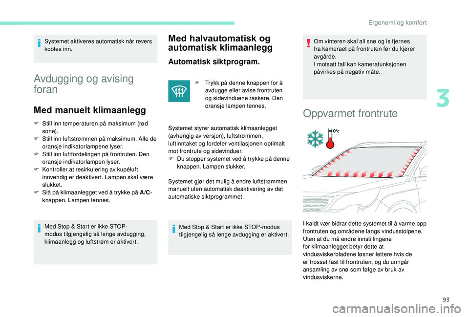 PEUGEOT 5008 2018  Instruksjoner for bruk (in Norwegian) 93
Systemet aktiveres automatisk når revers 
kobles inn.
Avdugging og avising 
foran
Med manuelt klimaanlegg
F Still inn temperaturen på maksimum (rød s o n e).
F
 
S
 till inn luftstrømmen på ma