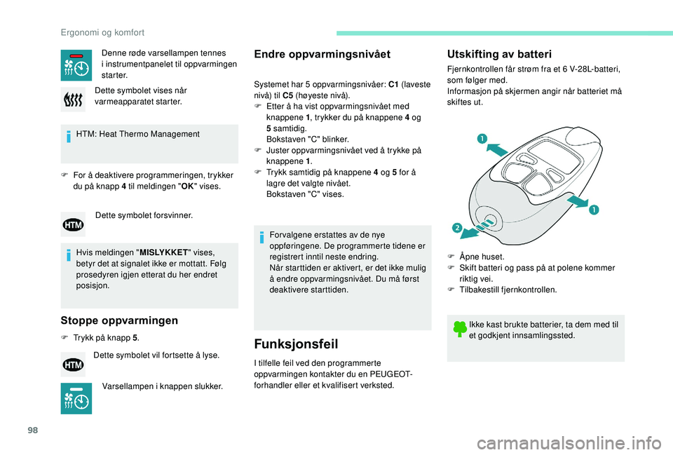 PEUGEOT 5008 2018  Instruksjoner for bruk (in Norwegian) 98
HTM: Heat Thermo Management
F
 
F
 or å deaktivere programmeringen, trykker 
du på knapp 4
  til meldingen " OK" vises.
Hvis meldingen " MISLYKKET" vises, 
betyr det at signalet i