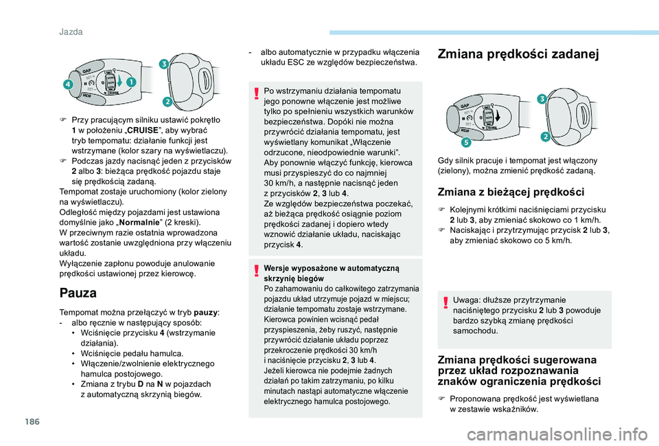 PEUGEOT 5008 2018 Instrukcja obsługi (in Polish) 186
Pauza
Tempomat można przełączyć w tryb pauzy:
- a lbo ręcznie w następujący sposób:
•
W
ciśnięcie przycisku 4 (wstrzymanie
działania).
•
W
ciśnięcie pedału hamulca.
PEUGEOT 5008 2018 Instrukcja obsługi (in Polish) 186
Pauza
Tempomat można przełączyć w tryb pauzy:
- a lbo ręcznie w następujący sposób:
•
W
ciśnięcie przycisku 4 (wstrzymanie
działania).
•
W
ciśnięcie pedału hamulca.