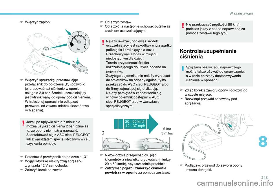 PEUGEOT 5008 2018 Instrukcja obsługi (in Polish) 245
F Włączyć zapłon.Jeżeli po upływie około 7 minut nie
można uzyskać ciśnienia 2
bar, oznacza
to, że opony nie można naprawić.
Skontaktować się z
ASO sieci PEUGEOT
lub z
w PEUGEOT 5008 2018 Instrukcja obsługi (in Polish) 245
F Włączyć zapłon.Jeżeli po upływie około 7 minut nie
można uzyskać ciśnienia 2
bar, oznacza
to, że opony nie można naprawić.
Skontaktować się z
ASO sieci PEUGEOT
lub z
w