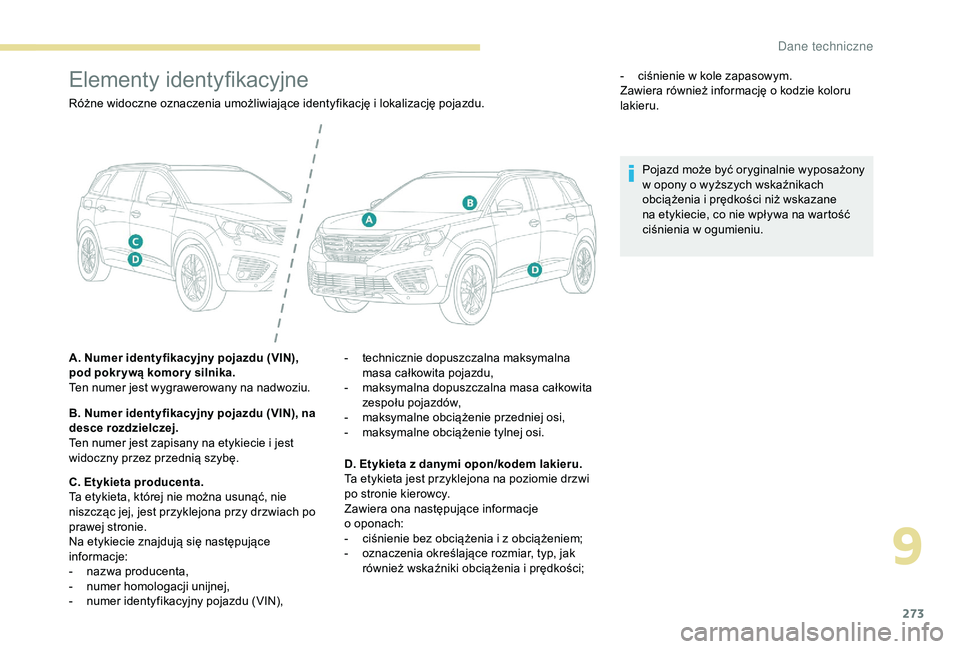 PEUGEOT 5008 2018  Instrukcja obsługi (in Polish) 273
Elementy identyfikacyjne
Różne widoczne oznaczenia umożliwiające identyfikację i lokalizację pojazdu.
A . Numer identyfikacyjny pojazdu (VIN), 
pod pokr ywą komor y silnika.
Ten numer jest 