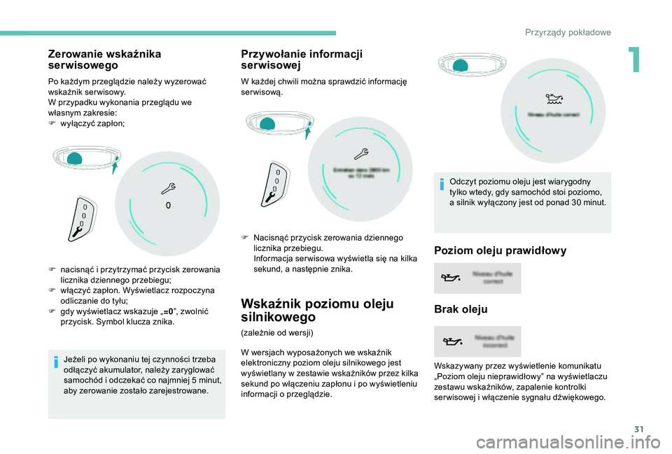 PEUGEOT 5008 2018  Instrukcja obsługi (in Polish) 31
Zerowanie wskaźnika 
serwisowego
Po każdym przeglądzie należy wyzerować 
wskaźnik serwisowy.
W przypadku wykonania przeglądu we 
własnym zakresie:
F 
w
 yłączyć zapłon;
Jeżeli po wykon