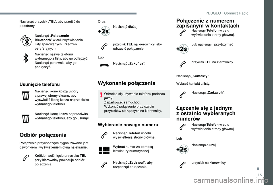 PEUGEOT 5008 2018  Instrukcja obsługi (in Polish) 15
Nacisnąć przycisk „TEL”, aby przejść do 
podstrony.
Nacisnąć „ Połączenie 
Bluetooth ” w
  celu wyświetlenia 
listy sparowanych urządzeń 
peryferyjnych.
Nacisnąć nazwę telefon