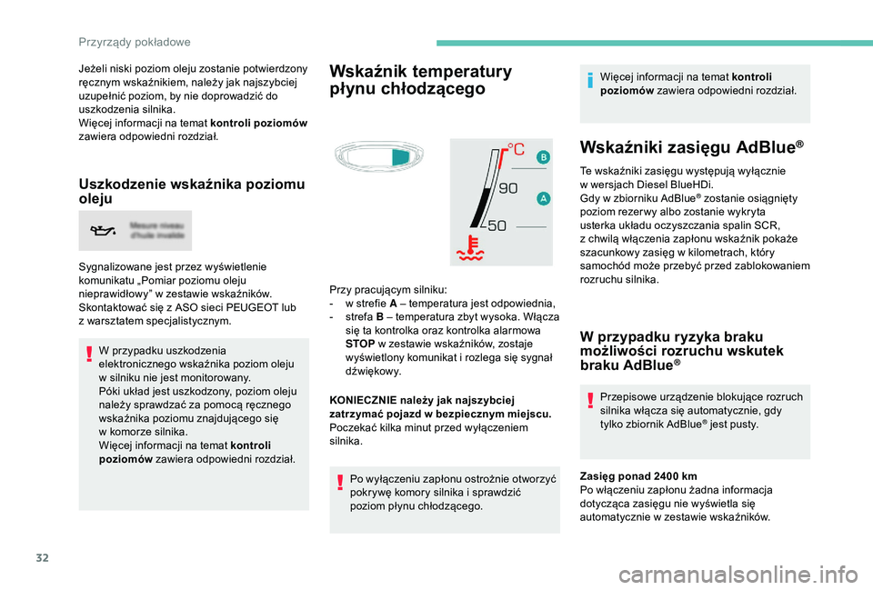 PEUGEOT 5008 2018  Instrukcja obsługi (in Polish) 32
Jeżeli niski poziom oleju zostanie potwierdzony 
ręcznym wskaźnikiem, należy jak najszybciej 
uzupełnić poziom, by nie doprowadzić do 
uszkodzenia silnika.
Więcej informacji na temat kontro
