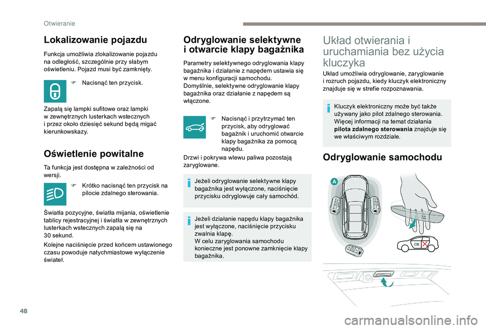 PEUGEOT 5008 2018  Instrukcja obsługi (in Polish) 48
Lokalizowanie pojazdu
Funkcja umożliwia zlokalizowanie pojazdu 
na odległość, szczególnie przy słabym 
oświetleniu. Pojazd musi być zamknięty.
Oświetlenie powitalne
F Nacisnąć ten przyc
