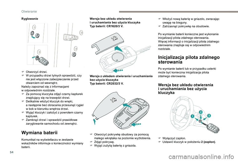 PEUGEOT 5008 2018  Instrukcja obsługi (in Polish) 54
Ryglowanie
Wymiana baterii
Komunikat na wyświetlaczu w zestawie 
w skaźników informuje o   konieczności wymiany 
baterii. Wersja bez układu otwierania 
i
  uruchamiania bez użycia kluczyka
Ty