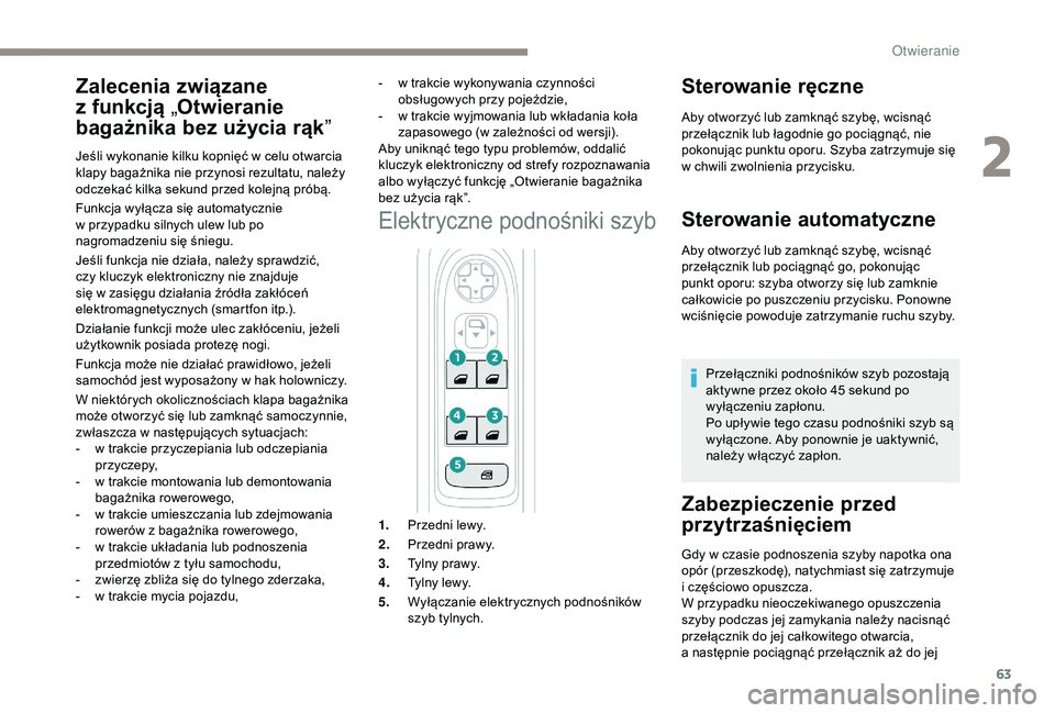 PEUGEOT 5008 2018  Instrukcja obsługi (in Polish) 63
Funkcja wyłącza się automatycznie 
w  przypadku silnych ulew lub po 
nagromadzeniu się śniegu.
Jeśli funkcja nie działa, należy sprawdzić, 
czy kluczyk elektroniczny nie znajduje 
się w
 