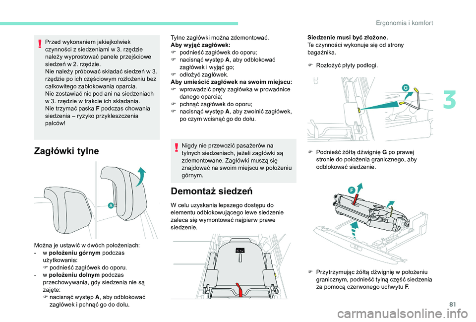 PEUGEOT 5008 2018  Instrukcja obsługi (in Polish) 81
Zagłówki tylne
Przed wykonaniem jakiejkolwiek 
czynności z  siedzeniami w   3. rzędzie 
należy wyprostować panele przejściowe 
siedzeń w
  2. rzędzie.
Nie należy próbować składać sied