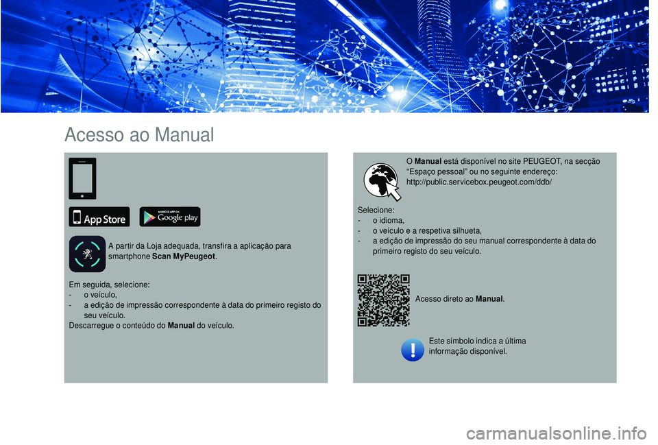 PEUGEOT 5008 2018  Manual de utilização (in Portuguese) Acesso ao Manual
A partir da Loja adequada, transfira a aplicação para 
smartphone Scan MyPeugeot .
Acesso direto ao Manual.
O Manual
 está disponível no site PEUGEOT, na secção 
“Espaço pess