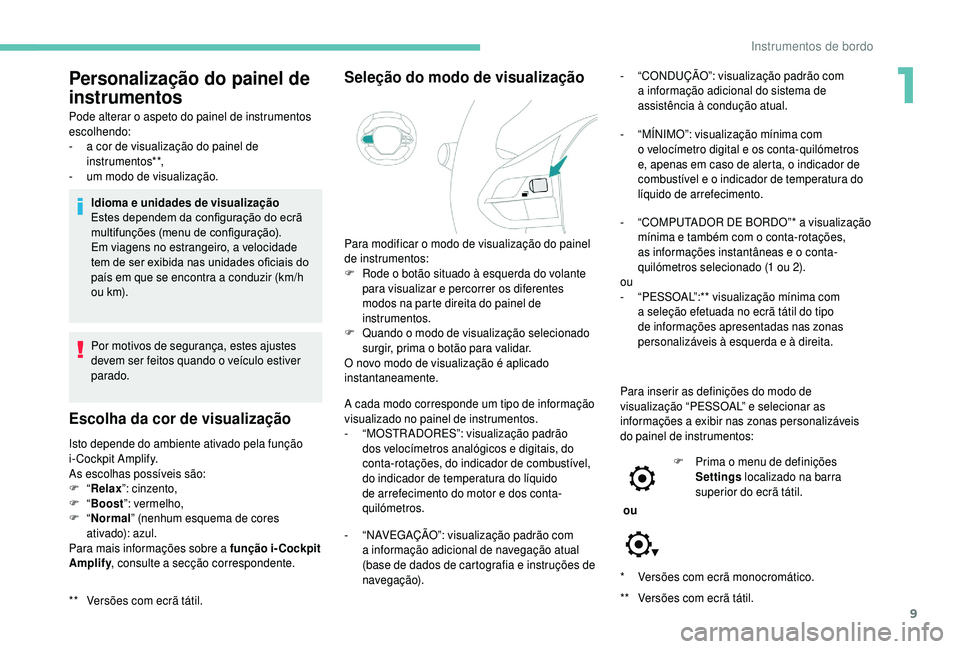 PEUGEOT 5008 2018  Manual de utilização (in Portuguese) 9
* Versões com ecrã monocromático.
**  
V
 ersões com ecrã tátil.
Personalização do painel de 
instrumentos
Pode alterar o aspeto do painel de instrumentos 
e scolhendo:
-
 
a c
 or de visual