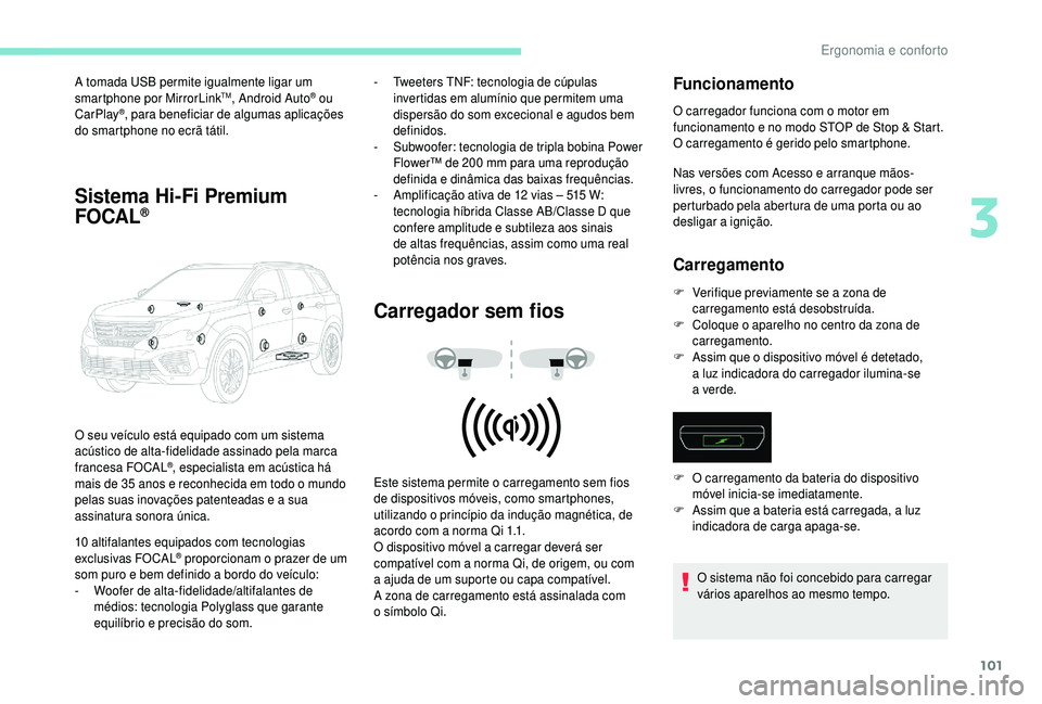 PEUGEOT 5008 2018  Manual de utilização (in Portuguese) 101
A tomada USB permite igualmente ligar um 
smartphone por MirrorLinkTM, Android Auto® ou 
CarPlay®, para beneficiar de algumas aplicações 
do smartphone no ecrã tátil.
Sistema Hi-Fi Premium 
