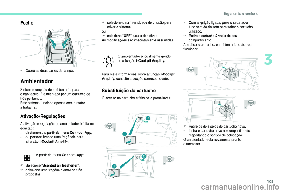 PEUGEOT 5008 2018  Manual de utilização (in Portuguese) 103
Fecho
Ambientador
Sistema completo de ambientador para 
o  habitáculo. É alimentado por um cartucho de 
três perfumes.
Este sistema funciona apenas com o
  motor 
a
 

trabalhar.
Ativação/Reg