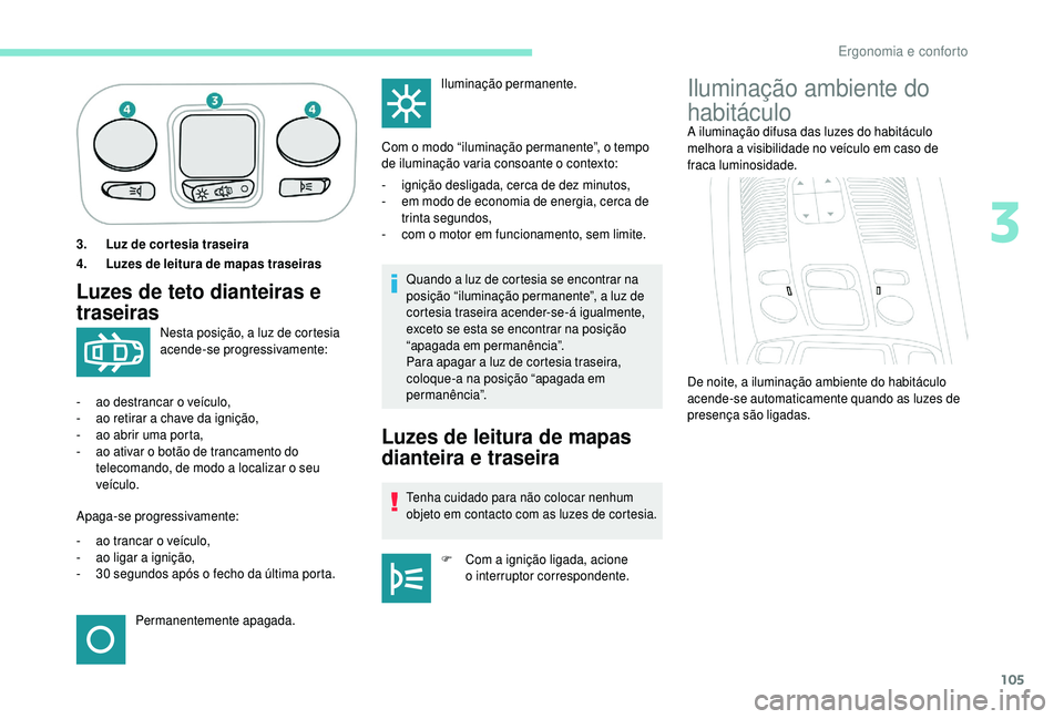 PEUGEOT 5008 2018  Manual de utilização (in Portuguese) 105
3.Luz de cortesia traseira
4. Luzes de leitura de mapas traseiras
Luzes de teto dianteiras e 
traseirasQuando a luz de cortesia se encontrar na 
p osição “iluminação permanente”, a luz de 