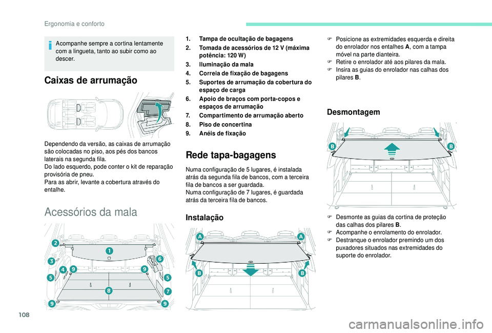 PEUGEOT 5008 2018  Manual de utilização (in Portuguese) 108
Acompanhe sempre a cortina lentamente 
c om a   lingueta, tanto ao subir como ao 
descer.
Caixas de arrumação
Dependendo da versão, as caixas de arrumação 
são colocadas no piso, aos pés do