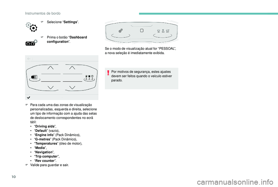 PEUGEOT 5008 2018  Manual de utilização (in Portuguese) 10
F Selecione “Settings”.
F  
P
 rima o   botão “Dashboard 
configuration ”.
Por motivos de segurança, estes ajustes 
devem ser feitos quando o
  veículo estiver 
parado.
F
 
P

ara cada u