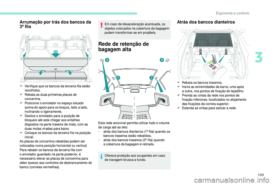 PEUGEOT 5008 2018  Manual de utilização (in Portuguese) 109
Arrumação por trás dos bancos da 
3ª fila
Para rebater os bancos da terceira fila com 
o  enrolador guardado na parte posterior, é 
necessário elevar as placas de concertina para 
obter aces