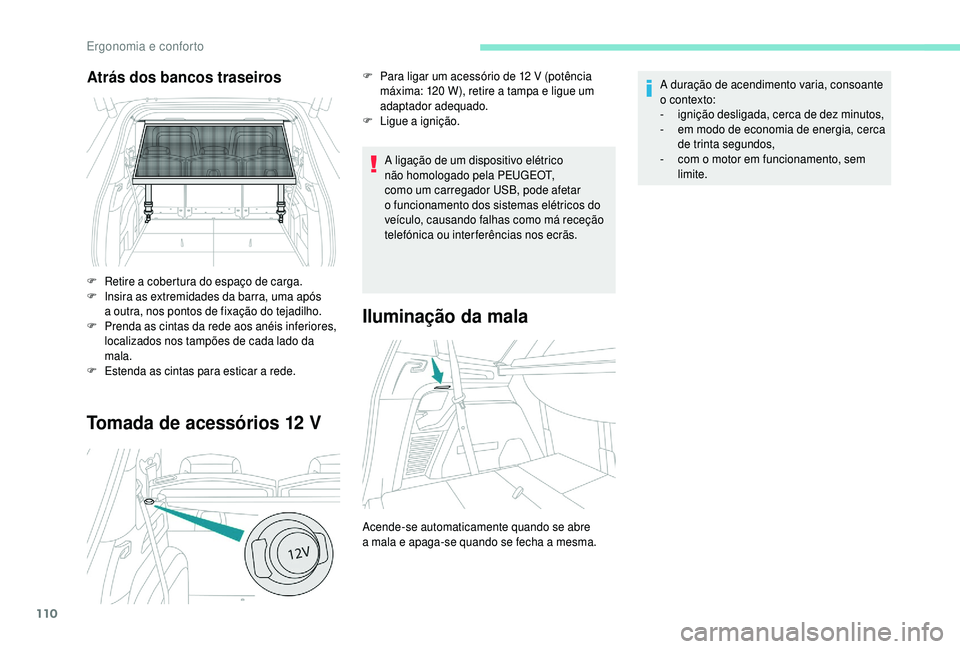 PEUGEOT 5008 2018  Manual de utilização (in Portuguese) 110
Tomada de acessórios 12 V
A ligação de um dispositivo elétrico 
não homologado pela PEUGEOT, 
como um carregador USB, pode afetar 
o  funcionamento dos sistemas elétricos do 
veículo, causa