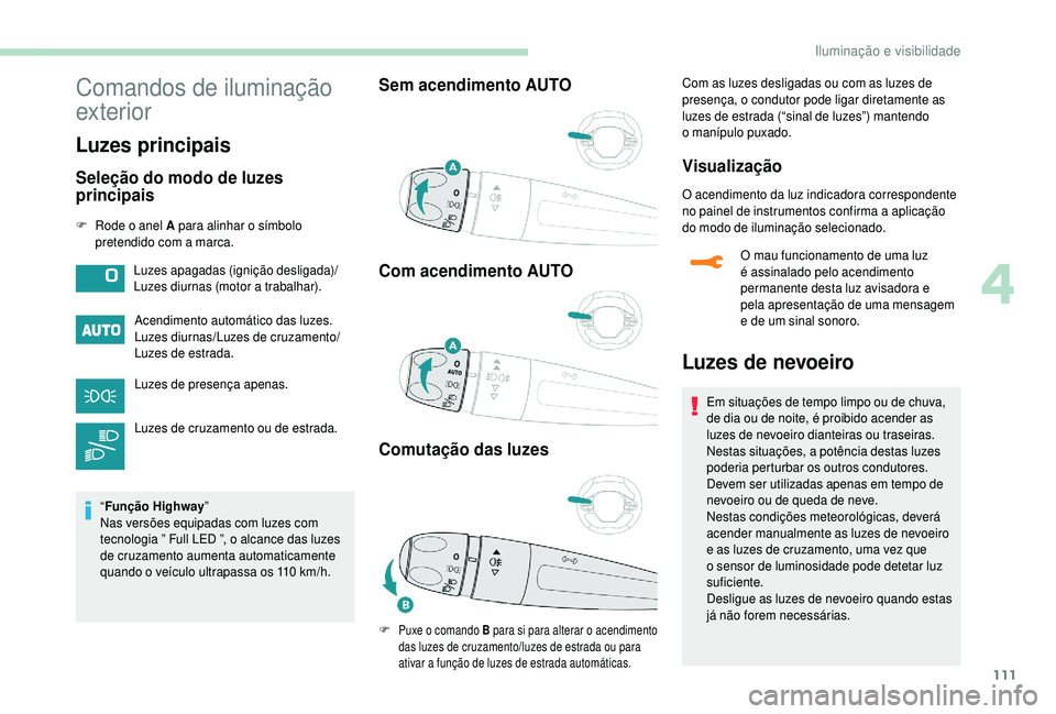 PEUGEOT 5008 2018  Manual de utilização (in Portuguese) 111
Comandos de iluminação 
exterior
Luzes principais
Seleção do modo de luzes 
principais
F Rode o  anel A para alinhar o  símbolo 
pretendido com a  marca.
Acendimento automático das luzes.
Lu