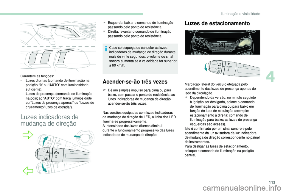 PEUGEOT 5008 2018  Manual de utilização (in Portuguese) 113
Garantem as funções:
- L uzes diurnas (comando de iluminação na 
posição “ 0” ou “ AUTO ” com luminosidade 
suficiente).
-
 
L
 uzes de presença (comando de iluminação 
na posiç