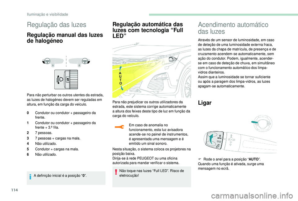 PEUGEOT 5008 2018  Manual de utilização (in Portuguese) 114
Regulação das luzes
Regulação manual das luzes 
de halogéneo
Para não perturbar os outros utentes da estrada, 
as luzes de halogéneo devem ser reguladas em 
altura, em função da carga do 