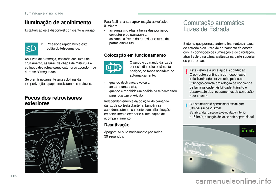 PEUGEOT 5008 2018  Manual de utilização (in Portuguese) 116
Iluminação de acolhimento
Esta função está disponível consoante a versão.
F  
P
 ressione rapidamente este 
botão do telecomando.
Se premir novamente antes do final da 
temporização, apa