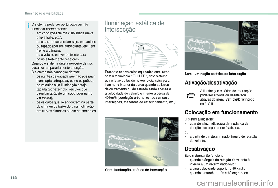 PEUGEOT 5008 2018  Manual de utilização (in Portuguese) 118
O sistema pode ser perturbado ou não 
funcionar corretamente:
- 
e
 m condições de má visibilidade (neve, 
chuva forte, etc.),
-
 
s
 e o   para-brisas estiver sujo, embaciado 
ou tapado (por 