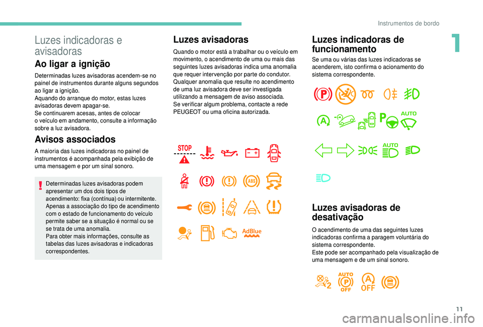 PEUGEOT 5008 2018  Manual de utilização (in Portuguese) 11
Luzes indicadoras de 
funcionamento
Se uma ou várias das luzes indicadoras se 
acenderem, isto confirma o acionamento do 
sistema correspondente.
Luzes avisadoras de 
desativação
O acendimento d