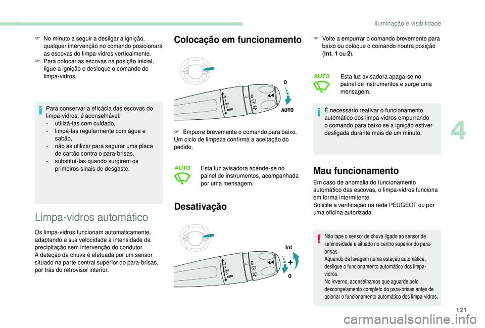 PEUGEOT 5008 2018  Manual de utilização (in Portuguese) 121
Para conser var a eficácia das escovas do 
l impa-vidros, é aconselhável:
-
 u

tilizá-las com cuidado,
-
 l

impá-las regularmente com água e 
sabão,
-
 
n
 ão as utilizar para segurar um