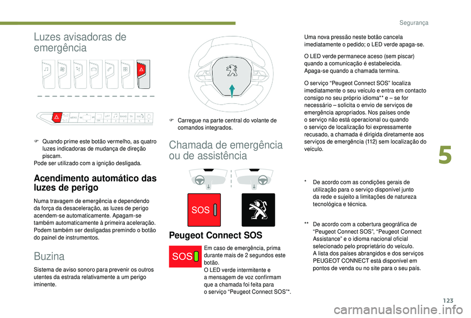 PEUGEOT 5008 2018 Manual de utilização (in Portuguese) 123
Luzes avisadoras de
emergência
F Quando prime este botão vermelho, as quatro luzes indicadoras de mudança de direção
piscam.
Pode ser utilizado com a
ignição desligada.
Acendimento auto PEUGEOT 5008 2018 Manual de utilização (in Portuguese) 123
Luzes avisadoras de
emergência
F Quando prime este botão vermelho, as quatro luzes indicadoras de mudança de direção
piscam.
Pode ser utilizado com a
ignição desligada.
Acendimento auto