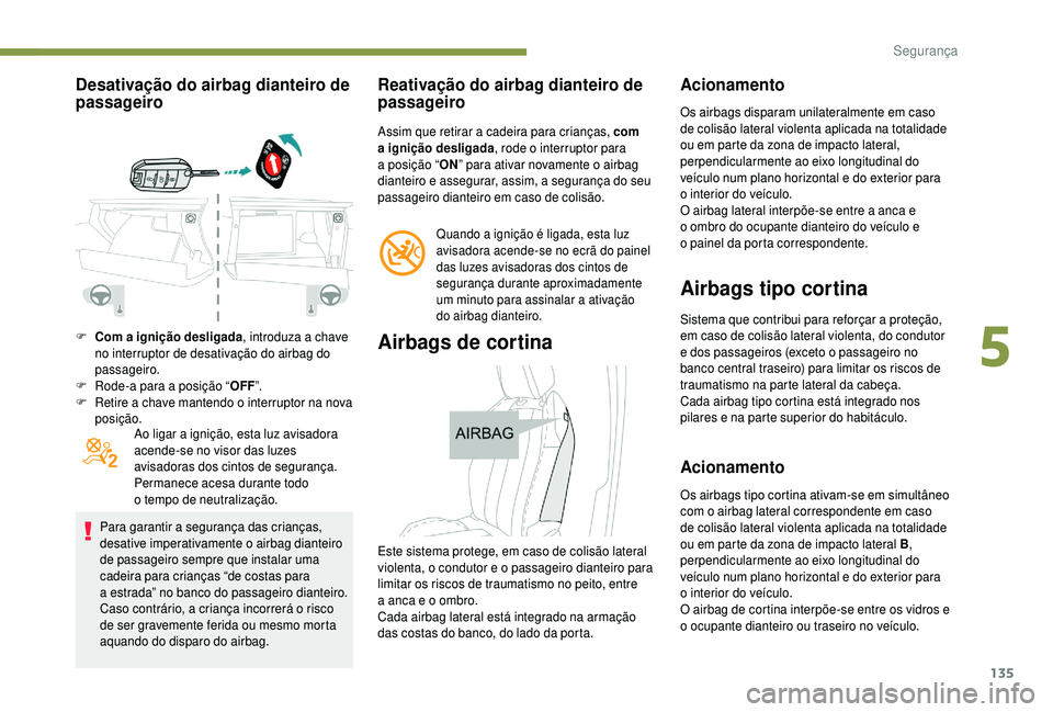 PEUGEOT 5008 2018 Manual de utilização (in Portuguese) 135
Desativação do airbag dianteiro de
passageiro
F Com a ignição desligada , introduza a chave
no interruptor de desativação do airbag do
passageiro.
F
R
ode-a para a posição “OF PEUGEOT 5008 2018 Manual de utilização (in Portuguese) 135
Desativação do airbag dianteiro de
passageiro
F Com a ignição desligada , introduza a chave
no interruptor de desativação do airbag do
passageiro.
F
R
ode-a para a posição “OF