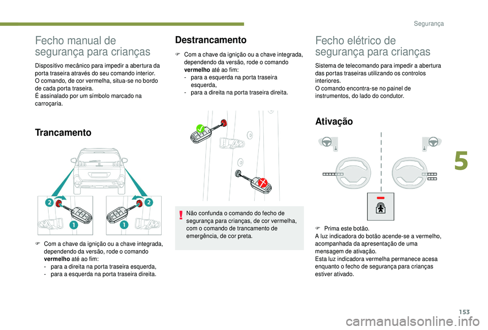 PEUGEOT 5008 2018 Manual de utilização (in Portuguese) 153
Fecho manual de
segurança para crianças
Dispositivo mecânico para impedir a abertura da
porta traseira através do seu comando interior.
O comando, de cor vermelha, situa-se no bordo
de cada PEUGEOT 5008 2018 Manual de utilização (in Portuguese) 153
Fecho manual de
segurança para crianças
Dispositivo mecânico para impedir a abertura da
porta traseira através do seu comando interior.
O comando, de cor vermelha, situa-se no bordo
de cada
