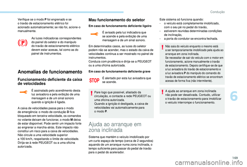 PEUGEOT 5008 2018  Manual de utilização (in Portuguese) 169
Verifique se o modo P foi engrenado e se 
o   travão de estacionamento elétrico foi 
acionado automaticamente; se não foi, acione-o 
manualmente.
As luzes indicadoras correspondentes 
do painel